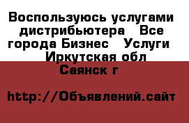 Воспользуюсь услугами дистрибьютера - Все города Бизнес » Услуги   . Иркутская обл.,Саянск г.